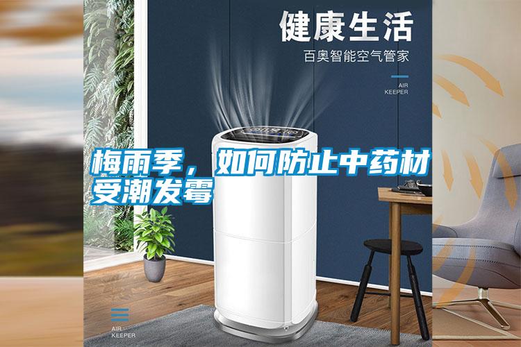梅雨季，如何防止中藥材受潮發(fā)霉