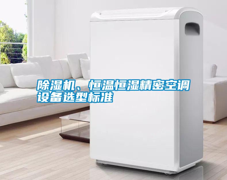 除濕機(jī)、恒溫恒濕精密空調(diào)設(shè)備選型標(biāo)準(zhǔn)