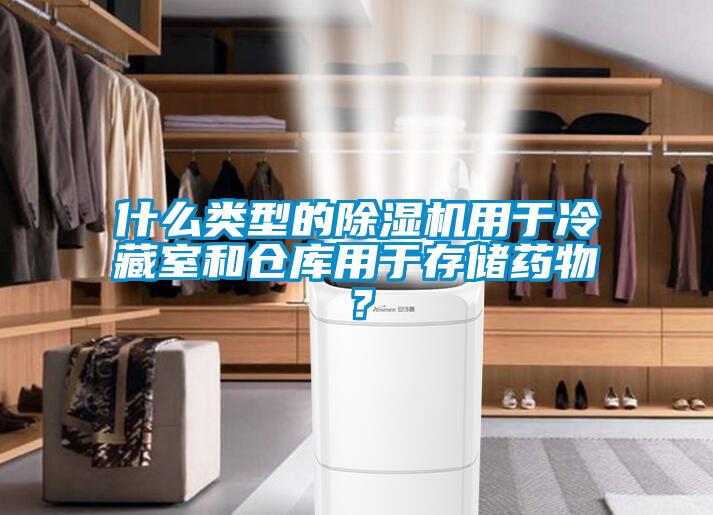 什么類型的除濕機(jī)用于冷藏室和倉(cāng)庫(kù)用于存儲(chǔ)藥物？