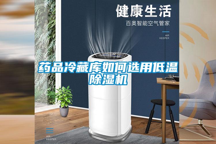 藥品冷藏庫如何選用低溫除濕機(jī)