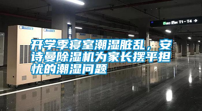 開學(xué)季寢室潮濕臟亂，安詩曼除濕機(jī)為家長擺平擔(dān)憂的潮濕問題