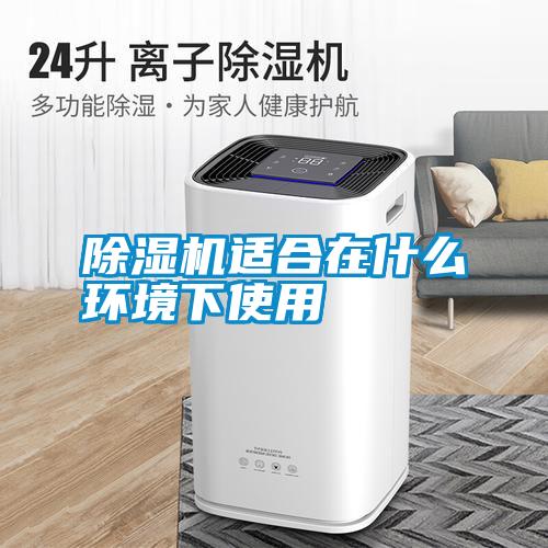 除濕機適合在什么環(huán)境下使用