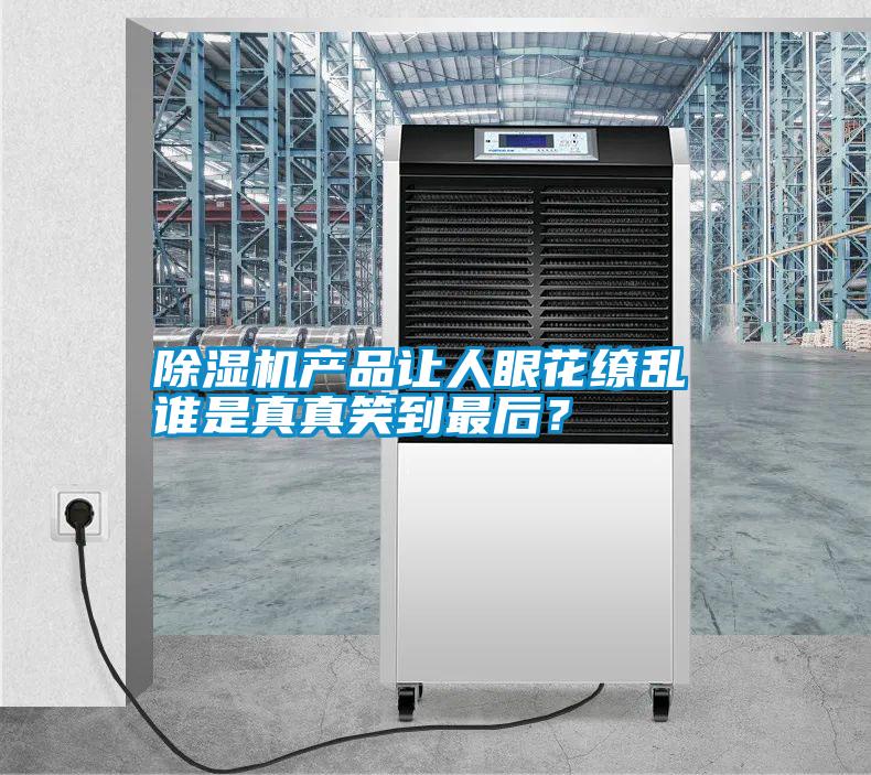 除濕機產(chǎn)品讓人眼花繚亂 誰是真真笑到最后？