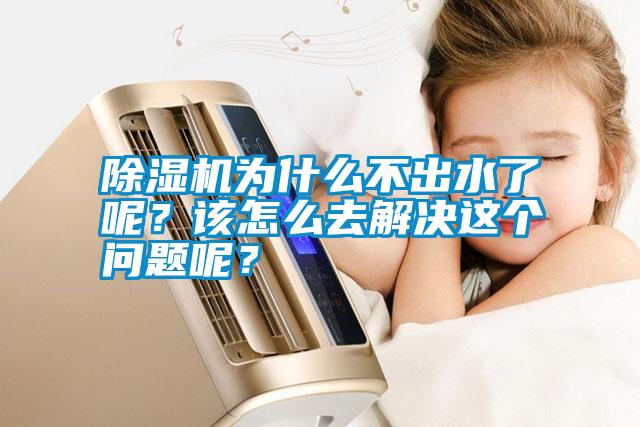 除濕機(jī)為什么不出水了呢？該怎么去解決這個(gè)問(wèn)題呢？