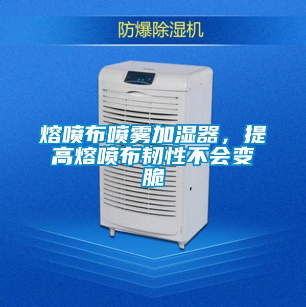熔噴布噴霧加濕器，提高熔噴布韌性不會(huì)變脆