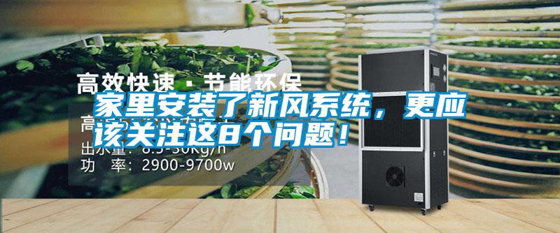 家里安裝了新風(fēng)系統(tǒng)，更應(yīng)該關(guān)注這8個(gè)問(wèn)題！