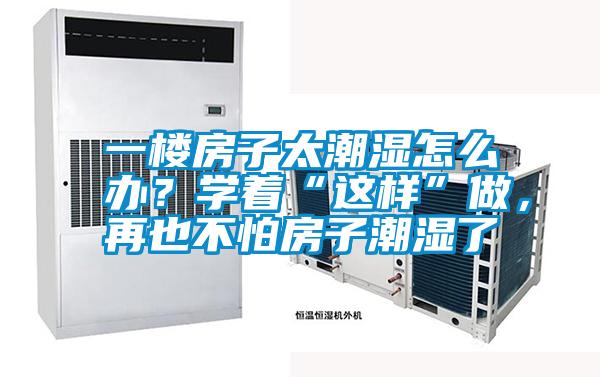 一樓房子太潮濕怎么辦？學(xué)著“這樣”做，再也不怕房子潮濕了