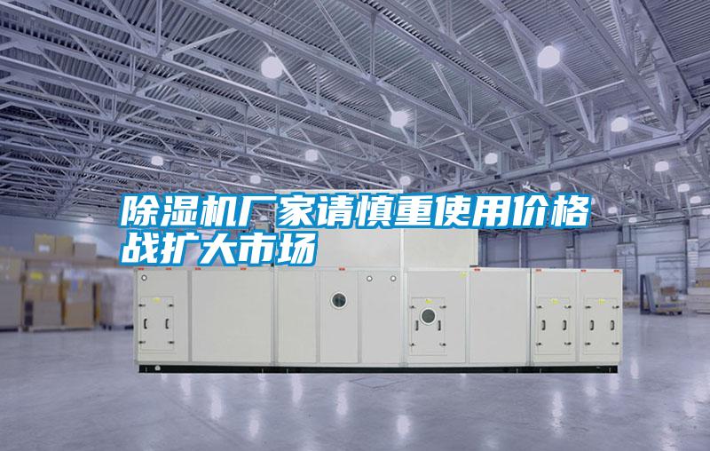 除濕機(jī)廠家請慎重使用價(jià)格戰(zhàn)擴(kuò)大市場