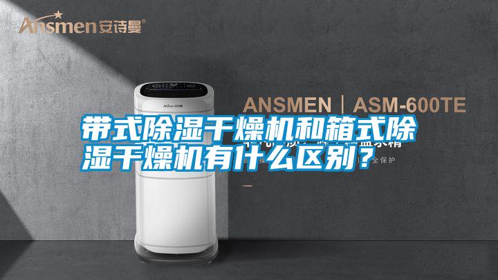 帶式除濕干燥機和箱式除濕干燥機有什么區(qū)別？