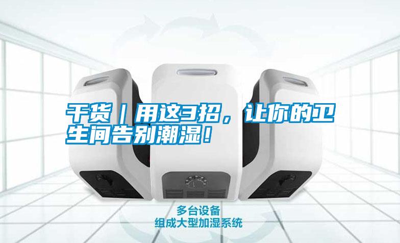 干貨｜用這3招，讓你的衛(wèi)生間告別潮濕！