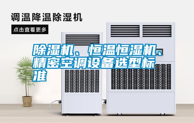 除濕機(jī)、恒溫恒濕機(jī)、精密空調(diào)設(shè)備選型標(biāo)準(zhǔn)
