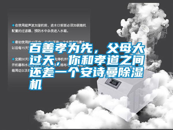 百善孝為先，父母大過天，你和孝道之間還差一個安詩曼除濕機