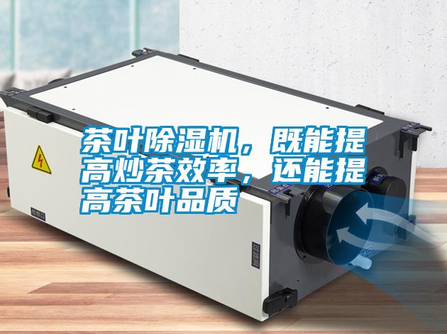 茶葉除濕機(jī)，既能提高炒茶效率，還能提高茶葉品質(zhì)