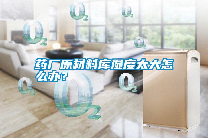藥廠原材料庫(kù)濕度太大怎么辦？