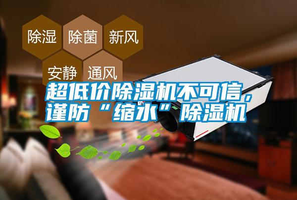 超低價(jià)除濕機(jī)不可信，謹(jǐn)防“縮水”除濕機(jī)