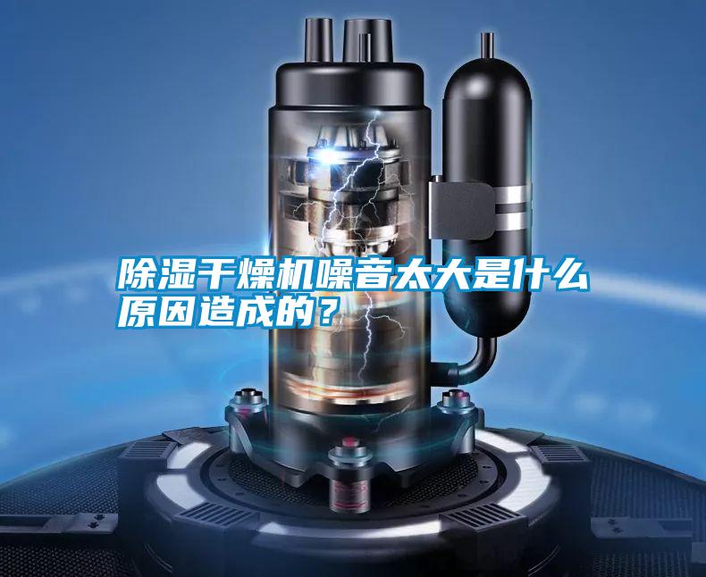 除濕干燥機(jī)噪音太大是什么原因造成的？