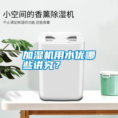 加濕機(jī)用水優(yōu)哪些講究？