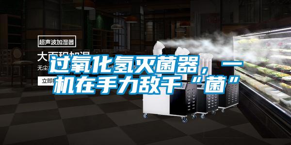 過氧化氫滅菌器，一機(jī)在手力敵千“菌”