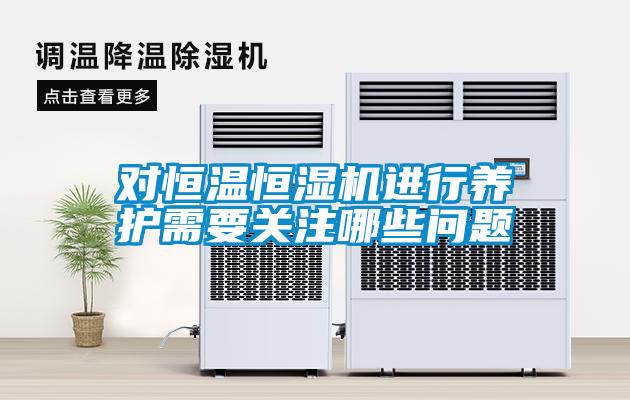 對恒溫恒濕機(jī)進(jìn)行養(yǎng)護(hù)需要關(guān)注哪些問題