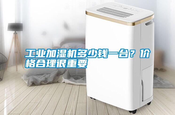 工業(yè)加濕機(jī)多少錢一臺(tái)？價(jià)格合理很重要