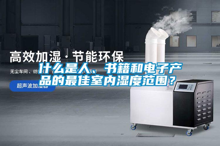 什么是人、書(shū)籍和電子產(chǎn)品的最佳室內(nèi)濕度范圍？