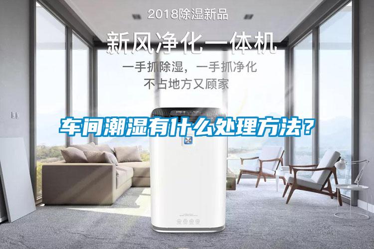 車間潮濕有什么處理方法？