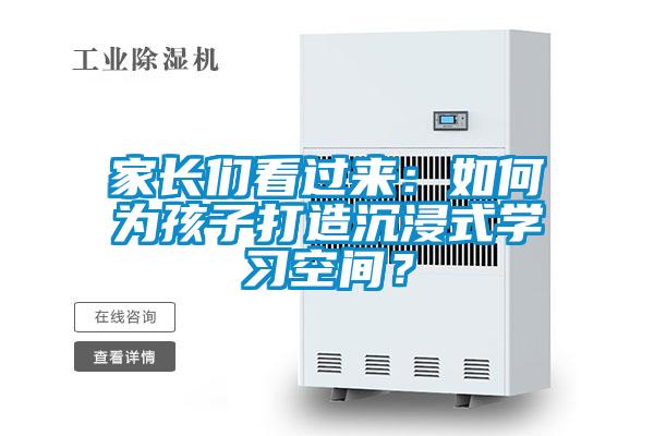 家長(zhǎng)們看過(guò)來(lái)：如何為孩子打造沉浸式學(xué)習(xí)空間？