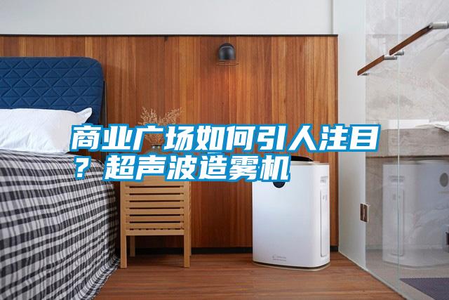 商業(yè)廣場如何引人注目？超聲波造霧機