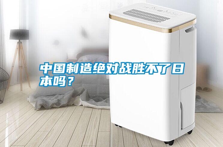 中國制造絕對戰(zhàn)勝不了日本嗎？