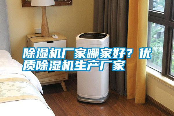 除濕機(jī)廠家哪家好？?jī)?yōu)質(zhì)除濕機(jī)生產(chǎn)廠家