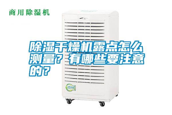 除濕干燥機(jī)露點(diǎn)怎么測量？有哪些要注意的？