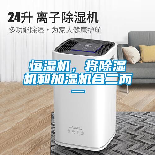 恒濕機(jī)，將除濕機(jī)和加濕機(jī)合二而一