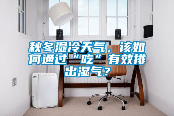 秋冬濕冷天氣，該如何通過“吃”有效排出濕氣？
