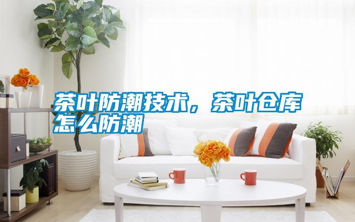 茶葉防潮技術(shù)，茶葉倉庫怎么防潮