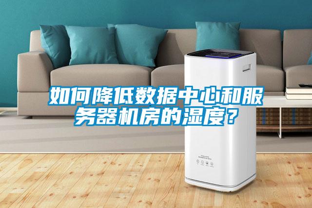 如何降低數(shù)據(jù)中心和服務器機房的濕度？