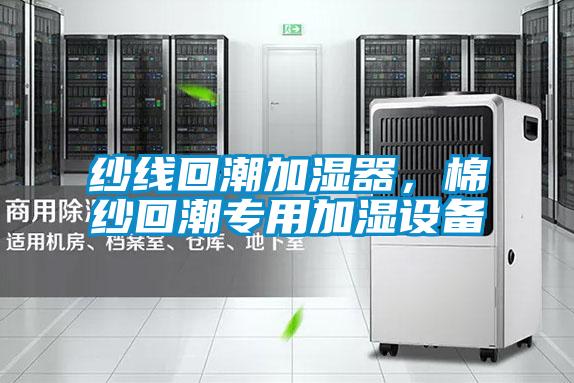 紗線回潮加濕器，棉紗回潮專用加濕設(shè)備