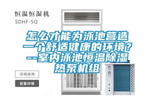 怎么才能為泳池營(yíng)造一個(gè)舒適健康的環(huán)境？--室內(nèi)泳池恒溫除濕熱泵機(jī)組