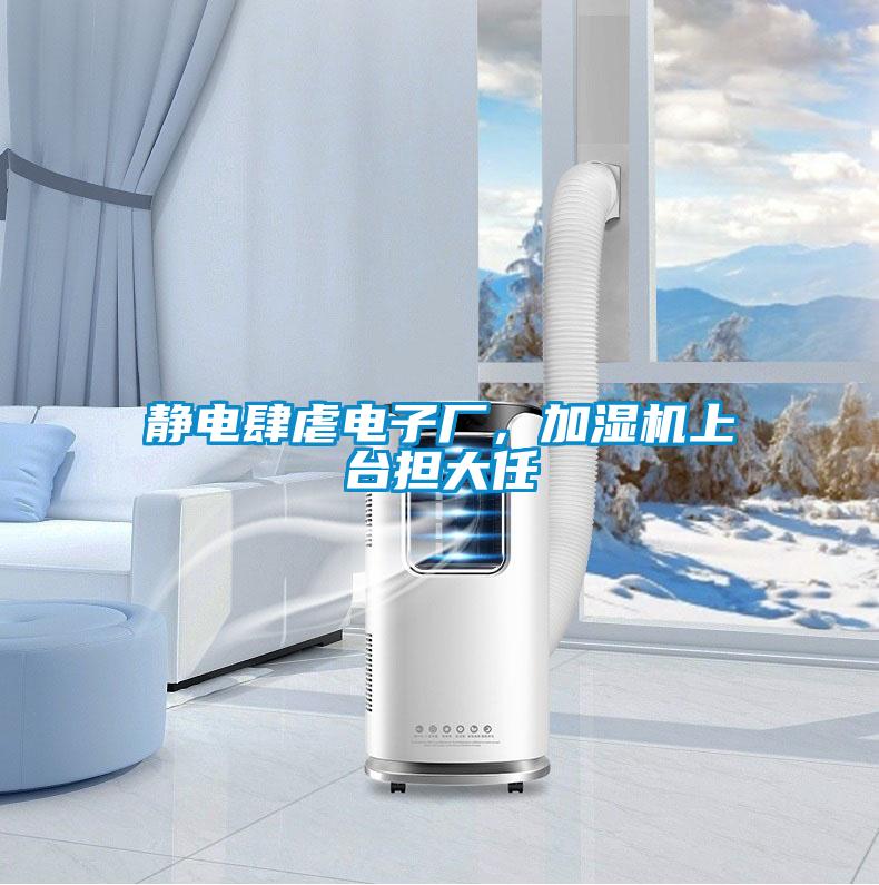 靜電肆虐電子廠，加濕機(jī)上臺(tái)擔(dān)大任
