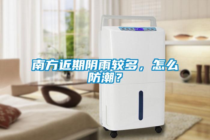 南方近期陰雨較多，怎么防潮？