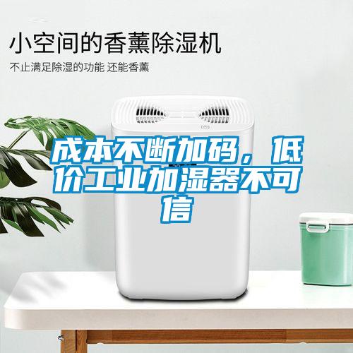 成本不斷加碼，低價工業(yè)加濕器不可信