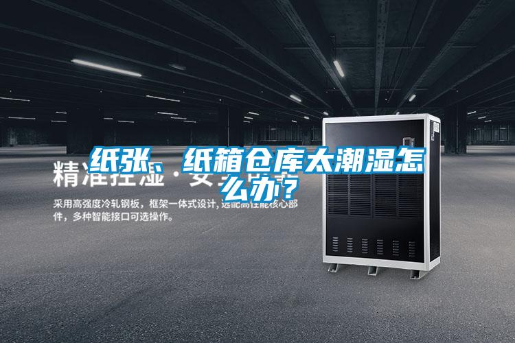 紙張、紙箱倉庫太潮濕怎么辦？