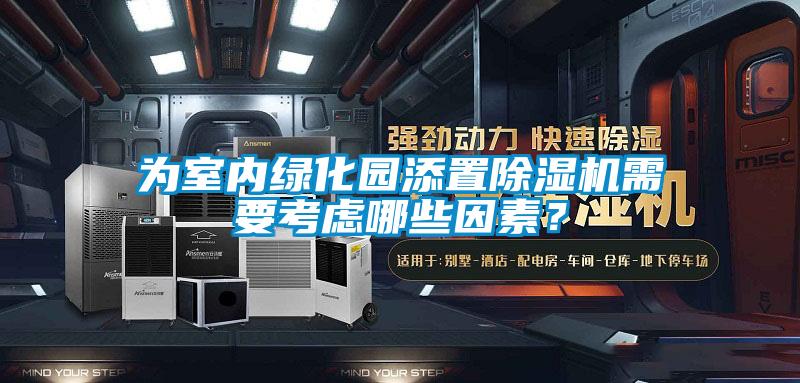 為室內(nèi)綠化園添置除濕機(jī)需要考慮哪些因素？