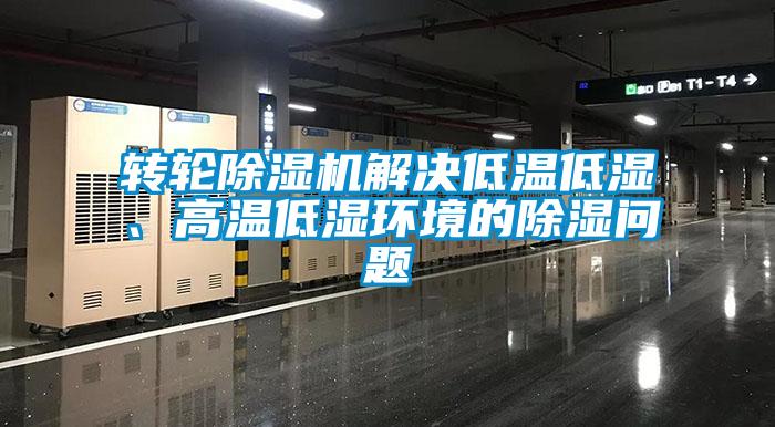 轉(zhuǎn)輪除濕機(jī)解決低溫低濕、高溫低濕環(huán)境的除濕問題