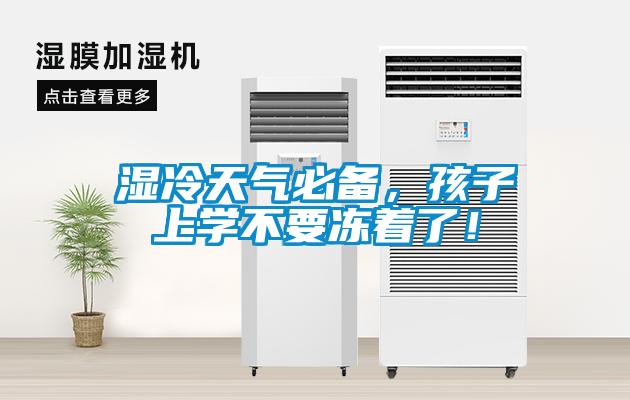濕冷天氣必備，孩子上學(xué)不要凍著了！