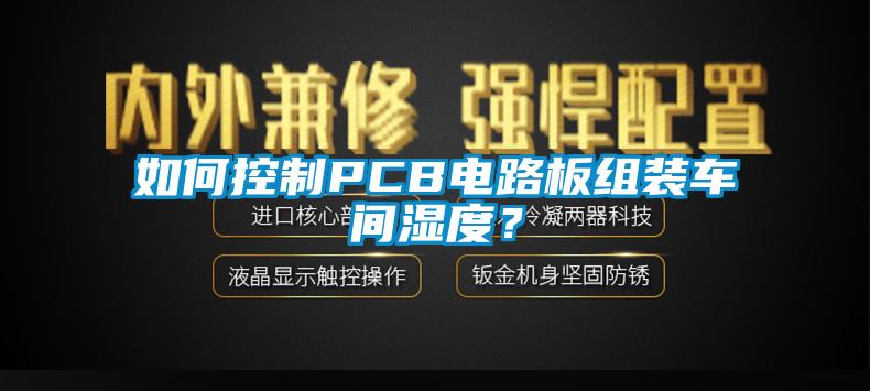 如何控制PCB電路板組裝車間濕度？