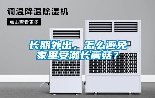 長(zhǎng)期外出，怎么避免家里受潮長(zhǎng)蘑菇？