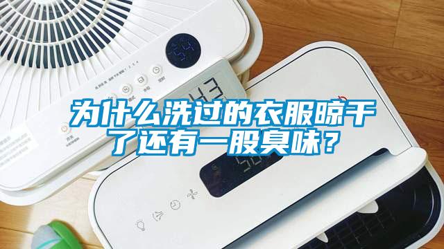 為什么洗過的衣服晾干了還有一股臭味？