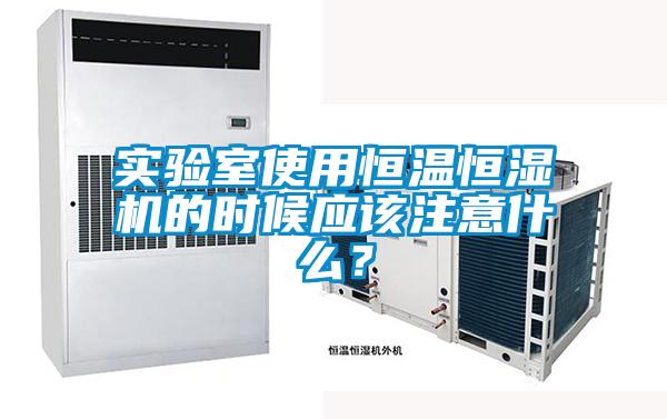 實驗室使用恒溫恒濕機(jī)的時候應(yīng)該注意什么？