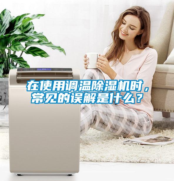 在使用調(diào)溫除濕機(jī)時(shí)，常見(jiàn)的誤解是什么？