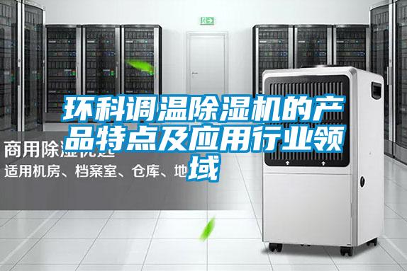 環(huán)科調(diào)溫除濕機的產(chǎn)品特點及應(yīng)用行業(yè)領(lǐng)域